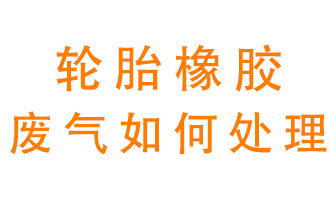 輪胎橡膠廢氣怎么處理？